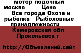 мотор лодочный москва-25.  › Цена ­ 10 000 - Все города Охота и рыбалка » Рыболовные принадлежности   . Кемеровская обл.,Прокопьевск г.